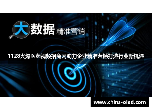1128火爆医药视频招商网助力企业精准营销打造行业新机遇