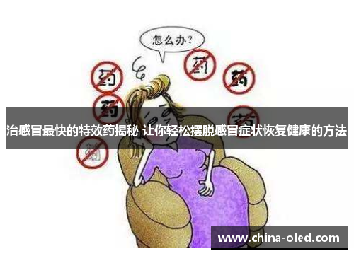 治感冒最快的特效药揭秘 让你轻松摆脱感冒症状恢复健康的方法