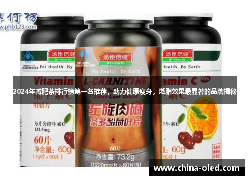 2024年减肥茶排行榜第一名推荐，助力健康瘦身，燃脂效果最显著的品牌揭秘
