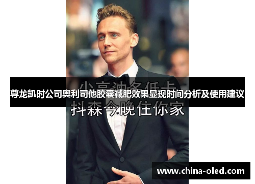 尊龙凯时公司奥利司他胶囊减肥效果显现时间分析及使用建议